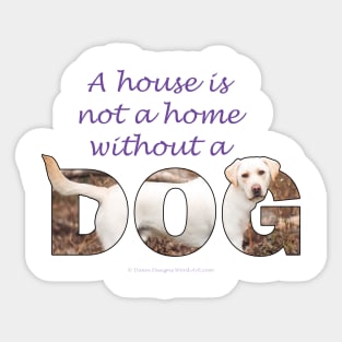 A House Is Not A Home Without A Dog - labrador retriever oil painting wordart Sticker